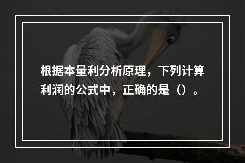 根据本量利分析原理，下列计算利润的公式中，正确的是（）。