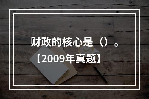 财政的核心是（）。【2009年真题】