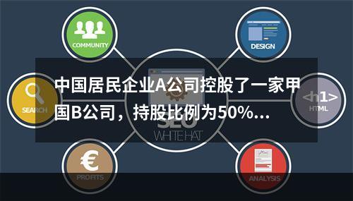 中国居民企业A公司控股了一家甲国B公司，持股比例为50%,B