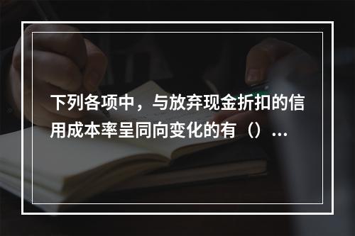 下列各项中，与放弃现金折扣的信用成本率呈同向变化的有（）。