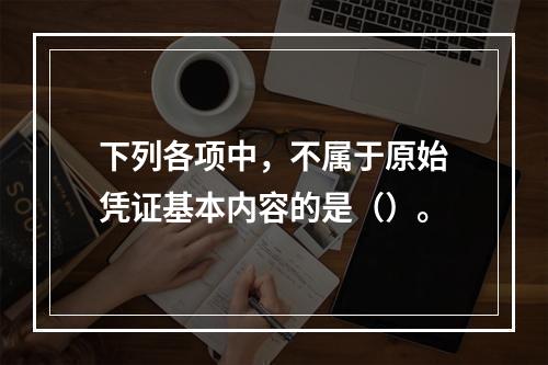 下列各项中，不属于原始凭证基本内容的是（）。