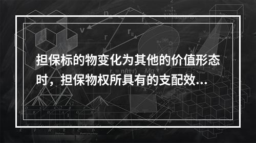 担保标的物变化为其他的价值形态时，担保物权所具有的支配效力及