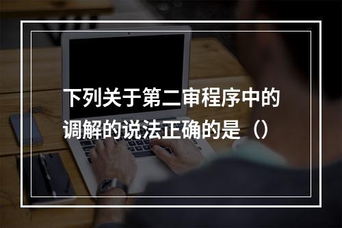 下列关于第二审程序中的调解的说法正确的是（）