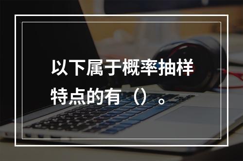 以下属于概率抽样特点的有（）。