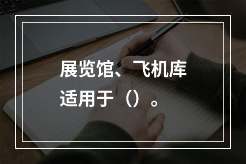 展览馆、飞机库适用于（）。