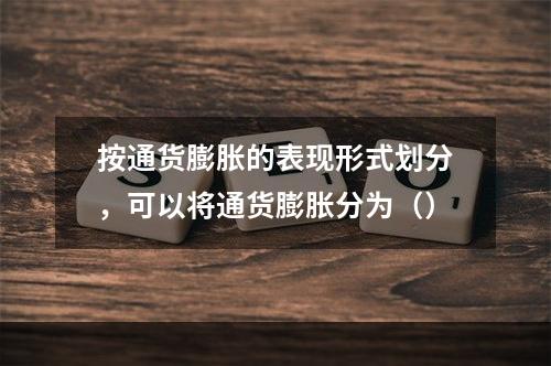 按通货膨胀的表现形式划分，可以将通货膨胀分为（）