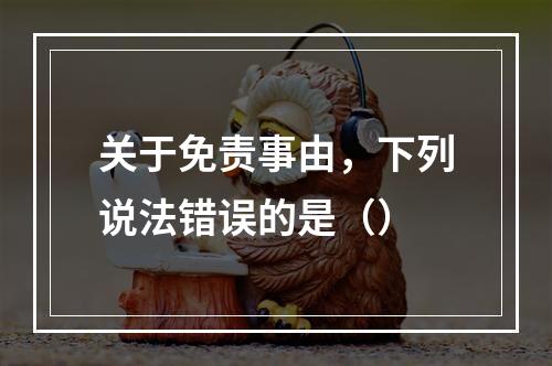 关于免责事由，下列说法错误的是（）