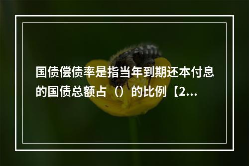 国债偿债率是指当年到期还本付息的国债总额占（）的比例【201