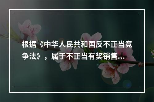 根据《中华人民共和国反不正当竞争法》，属于不正当有奖销售行为