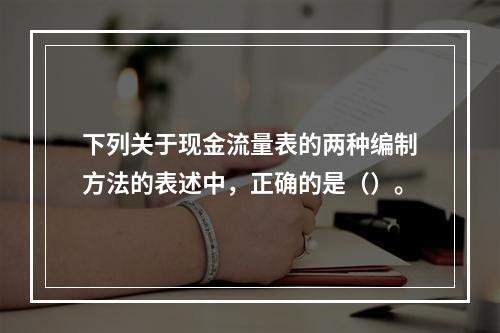 下列关于现金流量表的两种编制方法的表述中，正确的是（）。