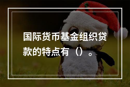 国际货币基金组织贷款的特点有（）。