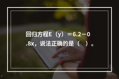 回归方程E（y）＝6.2－0.8x，说法正确的是（　）。