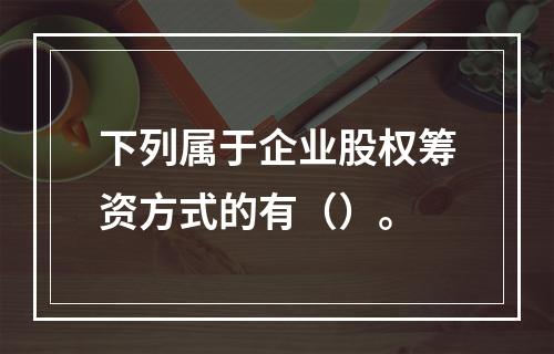 下列属于企业股权筹资方式的有（）。