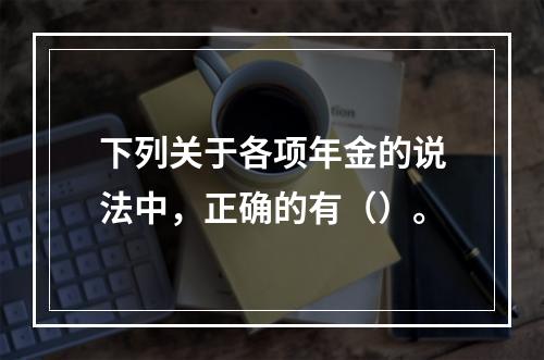 下列关于各项年金的说法中，正确的有（）。