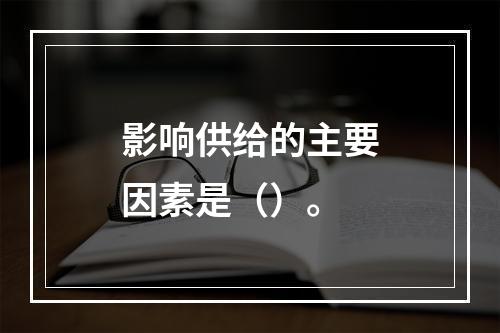 影响供给的主要因素是（）。