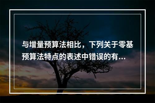 与增量预算法相比，下列关于零基预算法特点的表述中错误的有（）