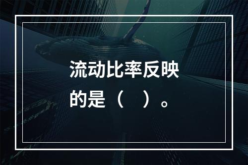 流动比率反映的是（　）。