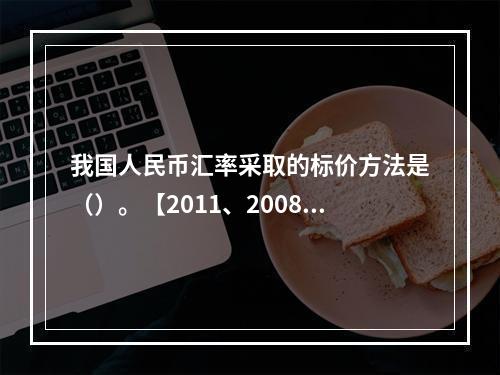 我国人民币汇率采取的标价方法是（）。【2011、2008年真