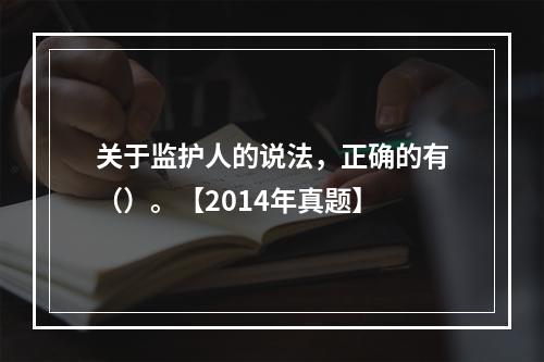 关于监护人的说法，正确的有（）。【2014年真题】