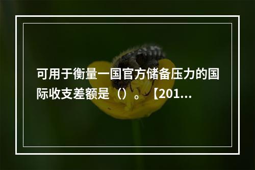 可用于衡量一国官方储备压力的国际收支差额是（）。【2011、