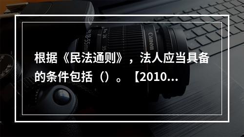 根据《民法通则》，法人应当具备的条件包括（）。【2010年真