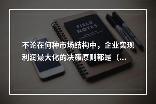 不论在何种市场结构中，企业实现利润最大化的决策原则都是（）。