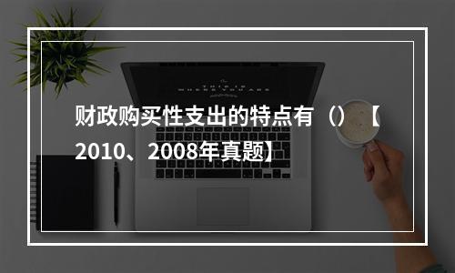 财政购买性支出的特点有（）【2010、2008年真题】