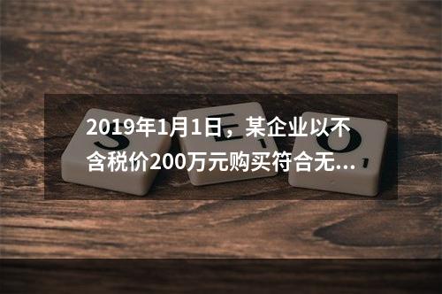 2019年1月1日，某企业以不含税价200万元购买符合无形资