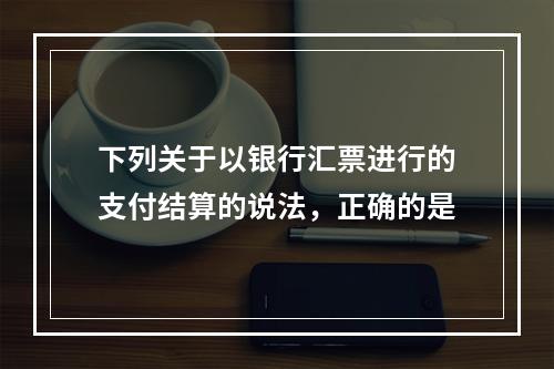 下列关于以银行汇票进行的支付结算的说法，正确的是