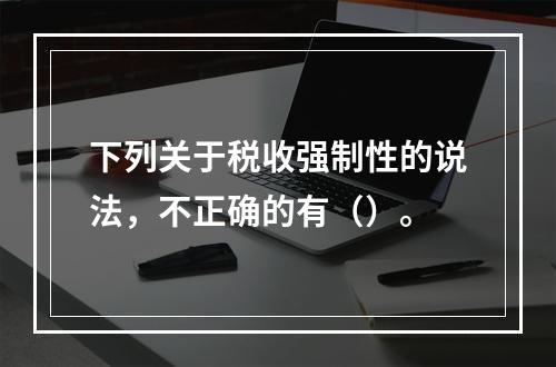 下列关于税收强制性的说法，不正确的有（）。