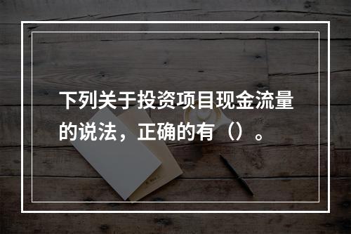 下列关于投资项目现金流量的说法，正确的有（）。