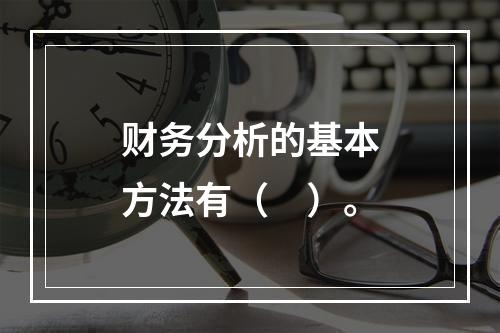 财务分析的基本方法有（　）。