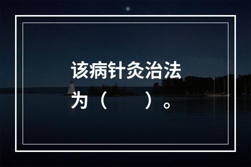 该病针灸治法为（　　）。