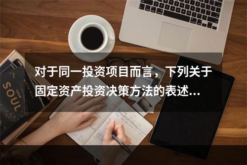 对于同一投资项目而言，下列关于固定资产投资决策方法的表述中，