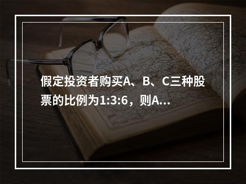 假定投资者购买A、B、C三种股票的比例为1:3:6，则A、B