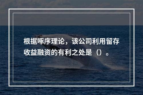 根据啄序理论，该公司利用留存收益融资的有利之处是（）。