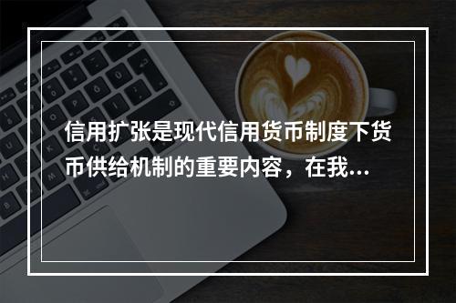 信用扩张是现代信用货币制度下货币供给机制的重要内容，在我国能