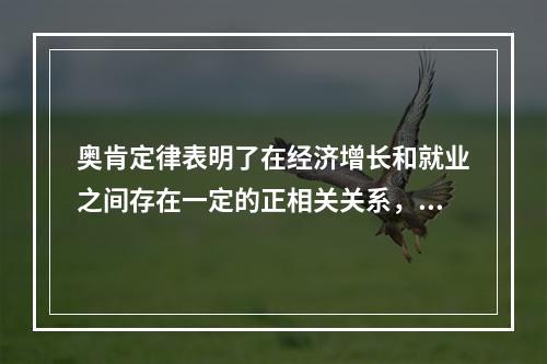 奥肯定律表明了在经济增长和就业之间存在一定的正相关关系，政府