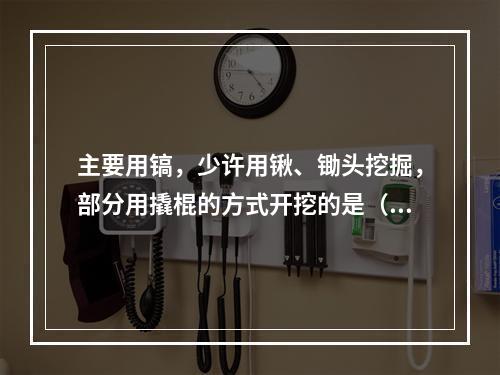 主要用镐，少许用锹、锄头挖掘，部分用撬棍的方式开挖的是（　）