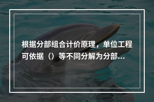 根据分部组合计价原理，单位工程可依据（）等不同分解为分部工程