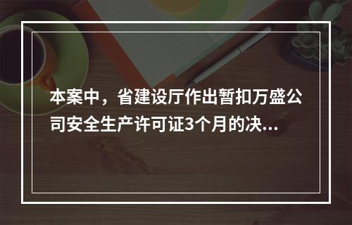 本案中，省建设厅作出暂扣万盛公司安全生产许可证3个月的决定。