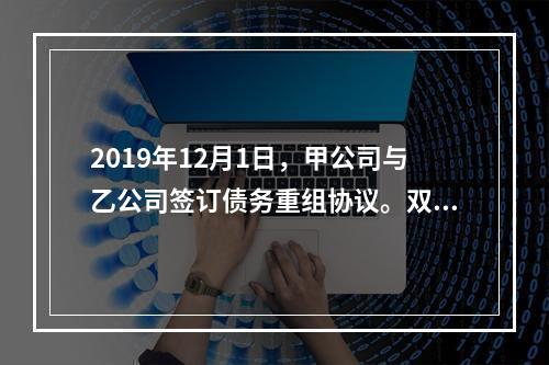 2019年12月1日，甲公司与乙公司签订债务重组协议。双方约