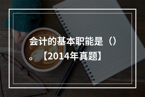 会计的基本职能是（）。【2014年真题】