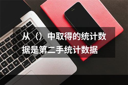 从（）中取得的统计数据是第二手统计数据