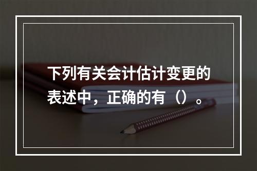 下列有关会计估计变更的表述中，正确的有（）。