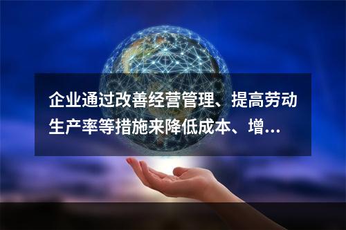 企业通过改善经营管理、提高劳动生产率等措施来降低成本、增加利