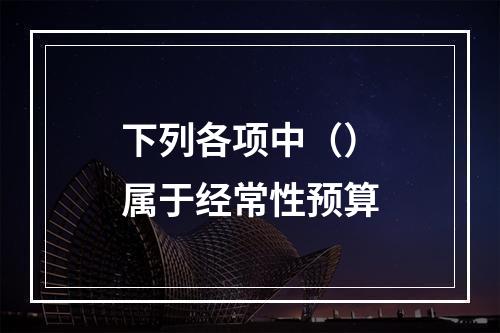 下列各项中（）属于经常性预算