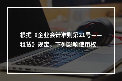 根据《企业会计准则第21号——租赁》规定，下列影响使用权资产