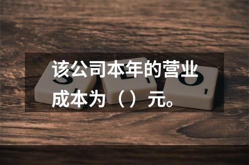 该公司本年的营业成本为（	）元。