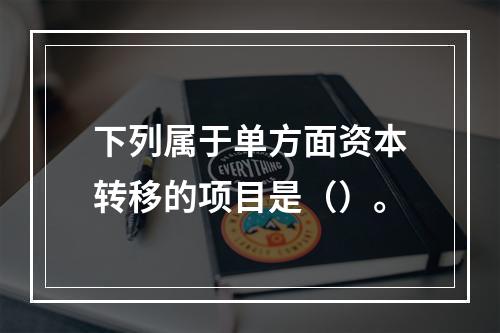 下列属于单方面资本转移的项目是（）。